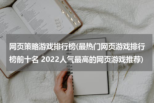 网页策略游戏排行榜(最热门网页游戏排行榜前十名 2022人气最高的网页游戏推荐)
