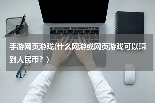 手游网页游戏(什么网游或网页游戏可以赚到人民币？)