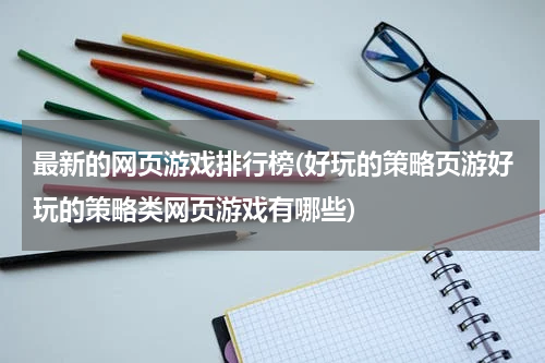 最新的网页游戏排行榜(好玩的策略页游好玩的策略类网页游戏有哪些)