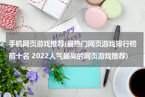手机网页游戏推荐(最热门网页游戏排行榜前十名 2022人气最高的网页游戏推荐)