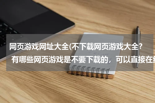 网页游戏网址大全(不下载网页游戏大全？ 有哪些网页游戏是不要下载的，可以直接在线玩的啊？)
