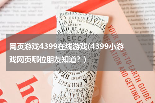 网页游戏4399在线游戏(4399小游戏网页哪位朋友知道?)