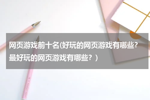 网页游戏前十名(好玩的网页游戏有哪些？最好玩的网页游戏有哪些？)