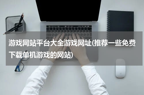 游戏网站平台大全游戏网址(推荐一些免费下载单机游戏的网站)