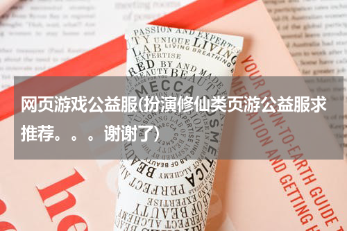 网页游戏公益服(扮演修仙类页游公益服求推荐。。。谢谢了)