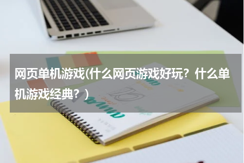 网页单机游戏(什么网页游戏好玩？什么单机游戏经典？)
