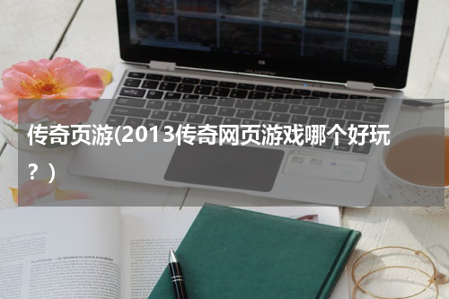 传奇页游(2013传奇网页游戏哪个好玩？)