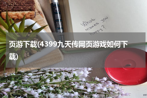 页游下载(4399九天传网页游戏如何下载)