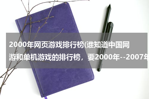 2000年网页游戏排行榜(谁知道中国网游和单机游戏的排行榜，要2000年--2007年的！)