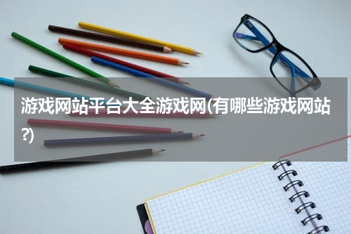 游戏网站平台大全游戏网(有哪些游戏网站?)