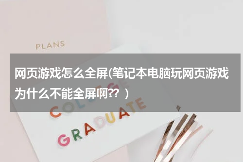 网页游戏怎么全屏(笔记本电脑玩网页游戏为什么不能全屏啊??)