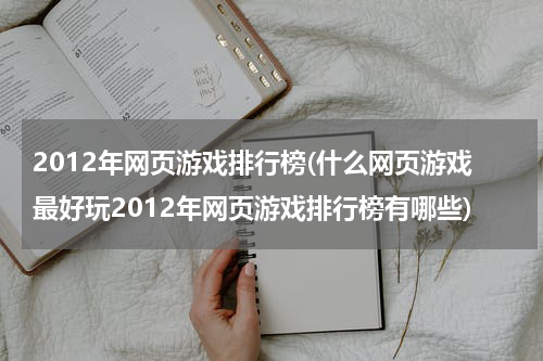 2012年网页游戏排行榜(什么网页游戏最好玩2012年网页游戏排行榜有哪些)