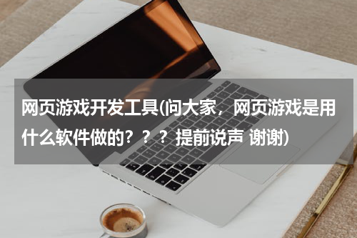 网页游戏开发工具(问大家,网页游戏是用什么软件做的???提前说声 谢谢)