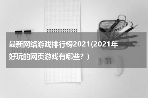 最新网络游戏排行榜2021(2021年好玩的网页游戏有哪些？)