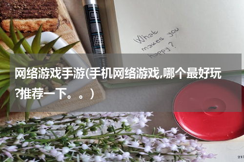 网络游戏手游(手机网络游戏,哪个最好玩?推荐一下。。)
