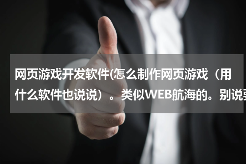 网页游戏开发软件(怎么制作网页游戏(用什么软件也说说)。类似WEB航海的。别说要弄个开发团什么的。?)