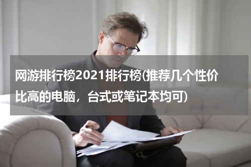 网游排行榜2021排行榜(推荐几个性价比高的电脑，台式或笔记本均可)