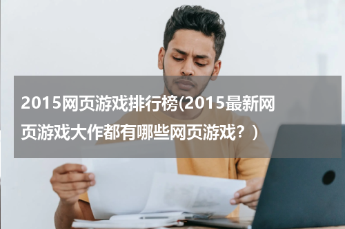 2015网页游戏排行榜(2015最新网页游戏大作都有哪些网页游戏?)