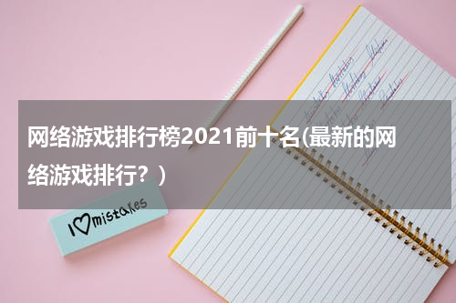 网络游戏排行榜2021前十名(最新的网络游戏排行？)