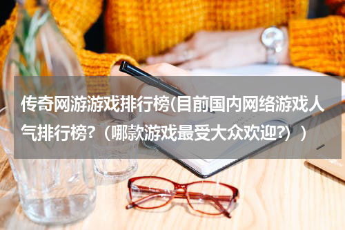 传奇网游游戏排行榜(目前国内网络游戏人气排行榜?（哪款游戏最受大众欢迎?）)