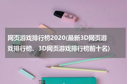 网页游戏排行榜2020(最新3D网页游戏排行榜、3D网页游戏排行榜前十名)