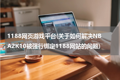 1188网页游戏平台(关于如何解决NBA2K10被强行绑定1188网站的问题)