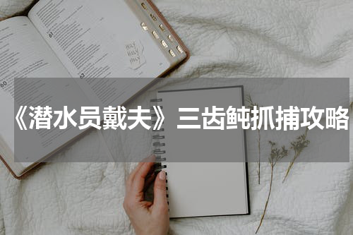 《潜水员戴夫》三齿鲀抓捕攻略