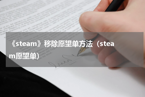 《steam》移除愿望单方法（steam愿望单）