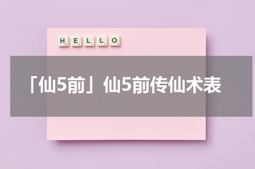 「仙5前」仙5前传仙术表