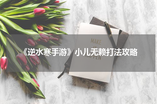 《逆水寒手游》小儿无赖打法攻略