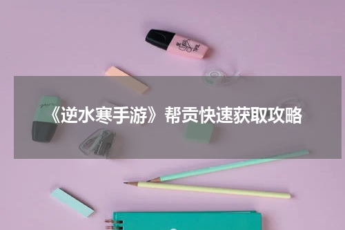 《逆水寒手游》帮贡快速获取攻略