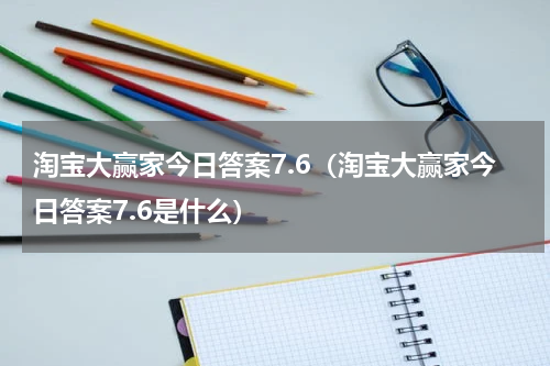淘宝大赢家今日答案7.6（淘宝大赢家今日答案7.6是什么）