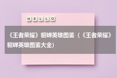 《王者荣耀》貂蝉英雄图鉴（《王者荣耀》貂蝉英雄图鉴大全）