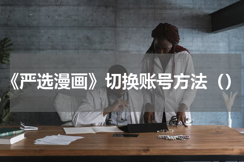 《严选漫画》切换账号方法（）