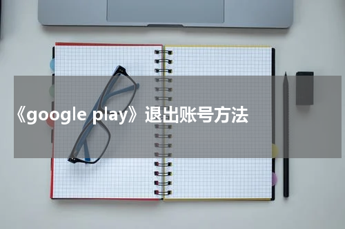 《google play》退出账号方法