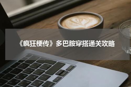 《疯狂梗传》多巴胺穿搭通关攻略