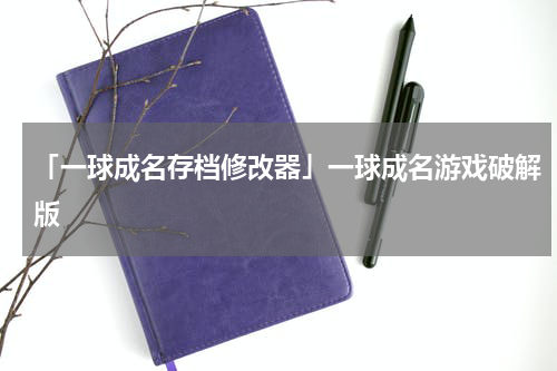 「一球成名存档修改器」一球成名游戏破解版