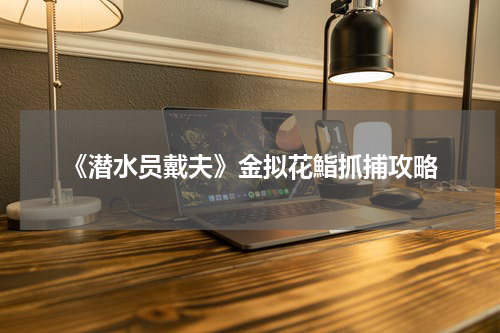 《潜水员戴夫》金拟花鮨抓捕攻略