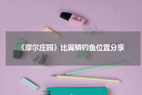 《摩尔庄园》比翼鳞钓鱼位置分享