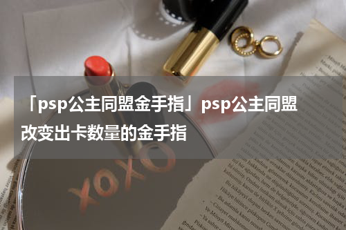 「psp公主同盟金手指」psp公主同盟改变出卡数量的金手指