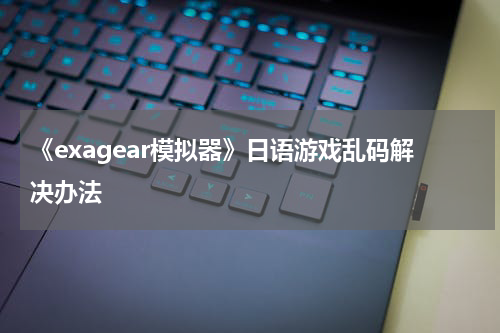 《exagear模拟器》日语游戏乱码解决办法