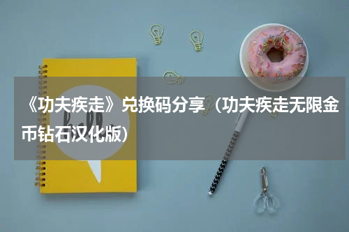 《功夫疾走》兑换码分享（功夫疾走无限金币钻石汉化版）