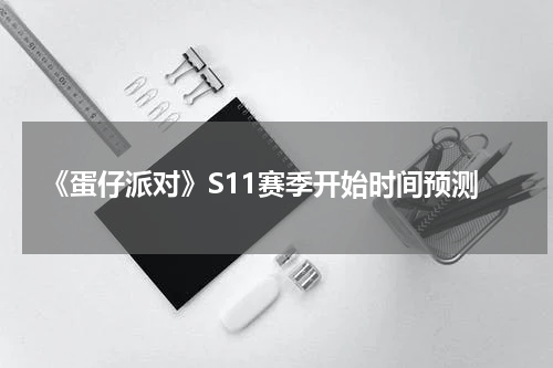 《蛋仔派对》S11赛季开始时间预测