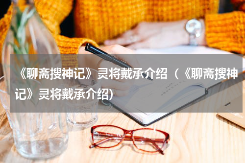《聊斋搜神记》灵将戴承介绍（《聊斋搜神记》灵将戴承介绍）