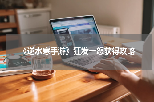 《逆水寒手游》狂发一怒获得攻略