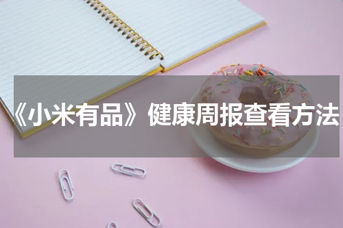 《小米有品》健康周报查看方法