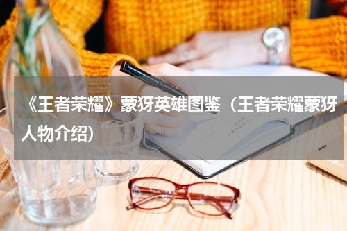 《王者荣耀》蒙犽英雄图鉴（王者荣耀蒙犽人物介绍）