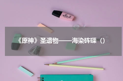 《原神》圣遗物——海染砗磲（）