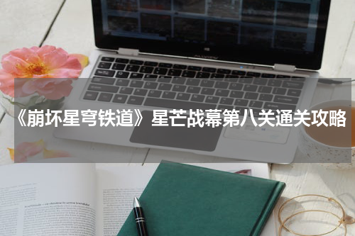 《崩坏星穹铁道》星芒战幕第八关通关攻略