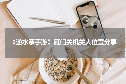 《逆水寒手游》雁门关机关人位置分享